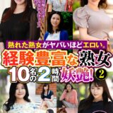 ：熟れた熟女がヤバいほどエロい。経験豊富な熟女10名の2時間妖艶！（2）
